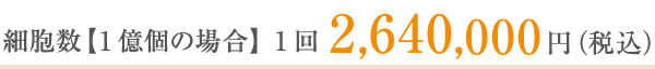 細胞数【1億個の場合】1回2,640,000円（税込）